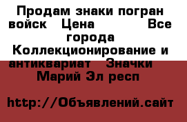Продам знаки погран войск › Цена ­ 5 000 - Все города Коллекционирование и антиквариат » Значки   . Марий Эл респ.